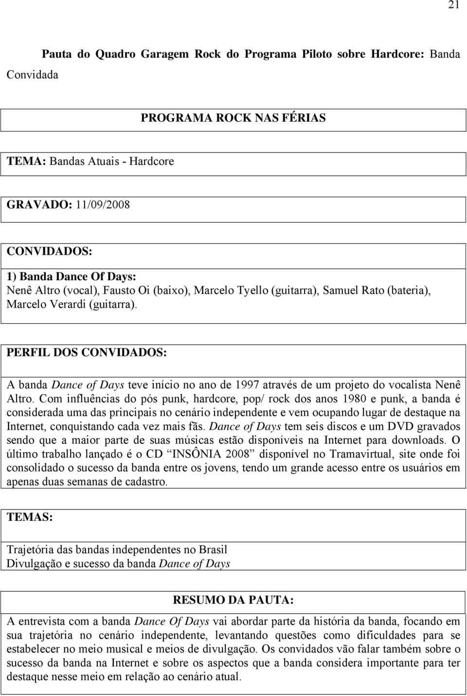 PERFIL DOS CONVIDADOS: A banda Dance of Days teve início no ano de 1997 através de um projeto do vocalista Nenê Altro.