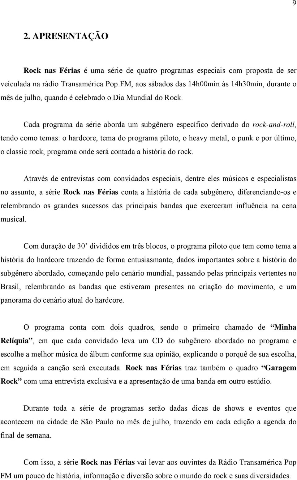 Cada programa da série aborda um subgênero específico derivado do rock-and-roll, tendo como temas: o hardcore, tema do programa piloto, o heavy metal, o punk e por último, o classic rock, programa