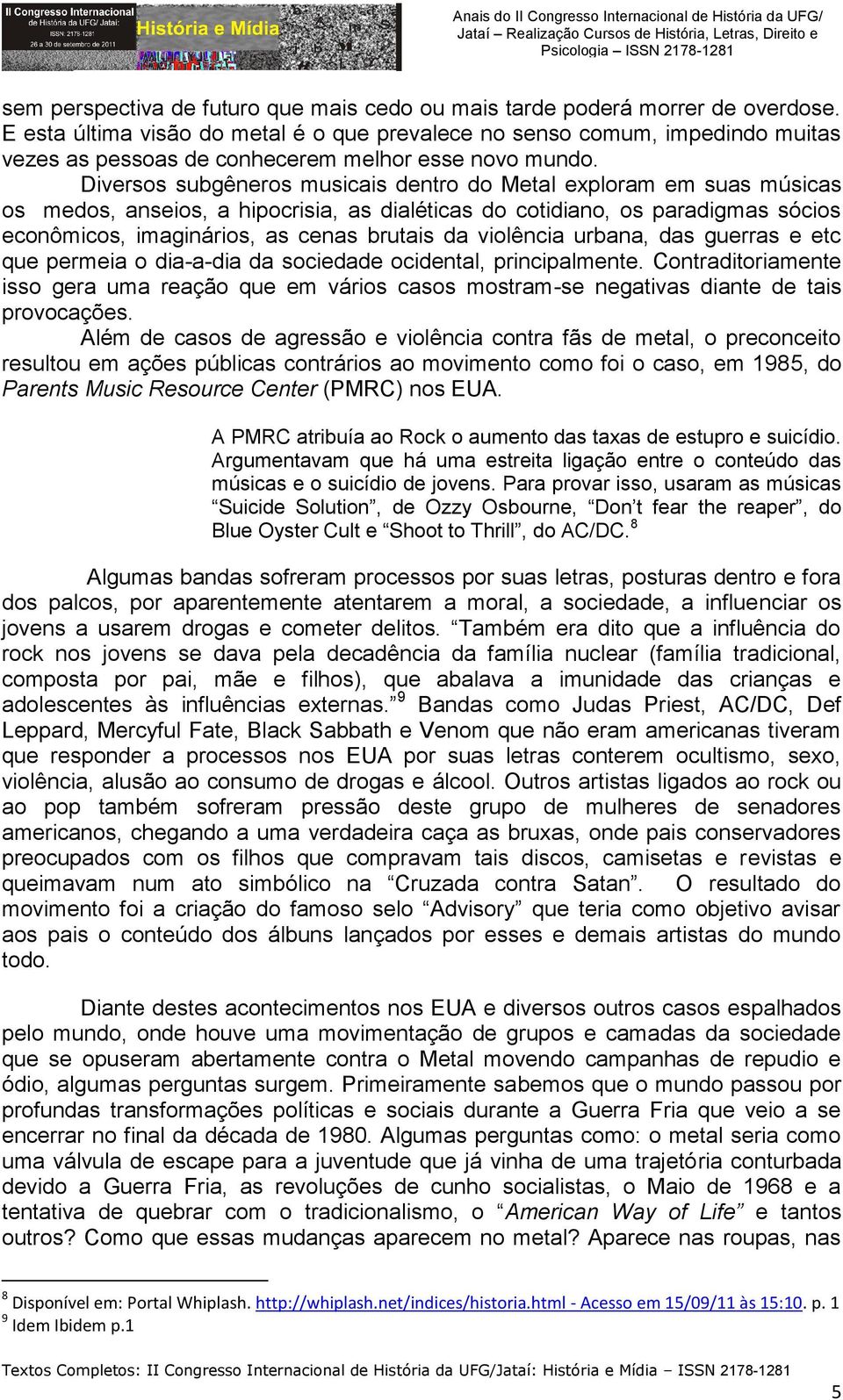 Diversos subgêneros musicais dentro do Metal exploram em suas músicas os medos, anseios, a hipocrisia, as dialéticas do cotidiano, os paradigmas sócios econômicos, imaginários, as cenas brutais da