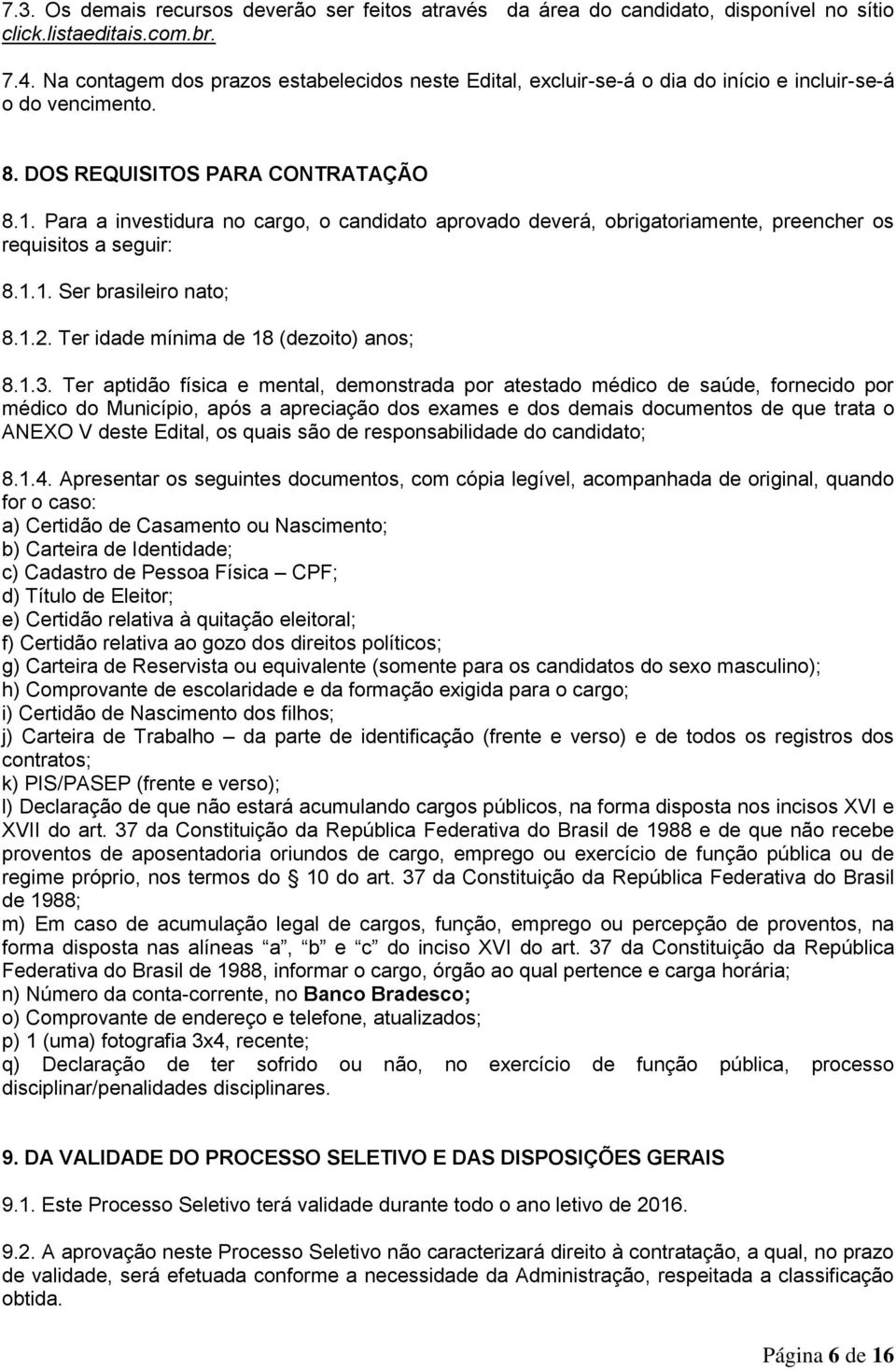 Para a investidura no cargo, o candidato aprovado deverá, obrigatoriamente, preencher os requisitos a seguir: 8.1.1. Ser brasileiro nato; 8.1.2. Ter idade mínima de 18 (dezoito) anos; 8.1.3.