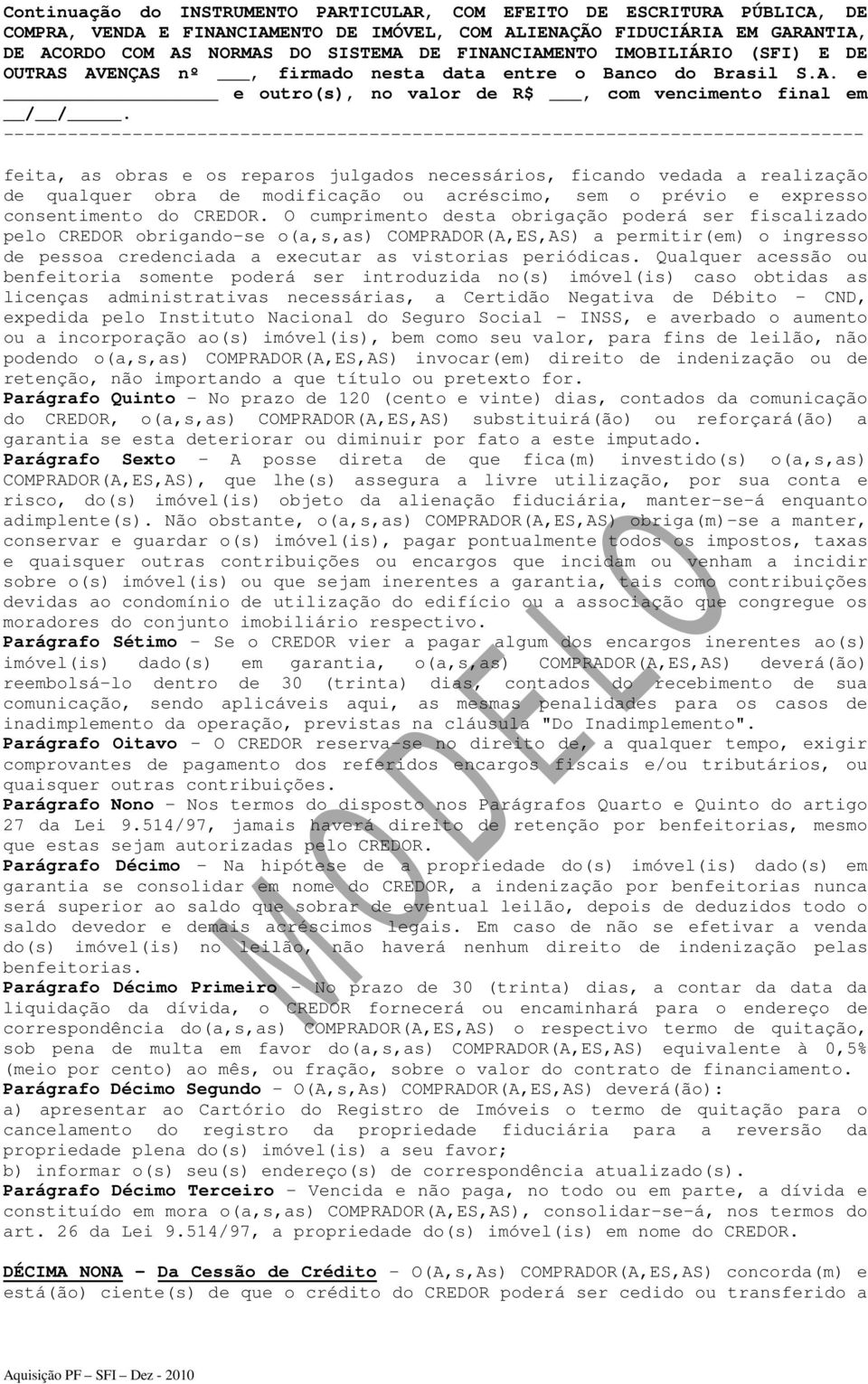 Qualquer acessão ou benfeitoria somente poderá ser introduzida no(s) imóvel(is) caso obtidas as licenças administrativas necessárias, a Certidão Negativa de Débito - CND, expedida pelo Instituto