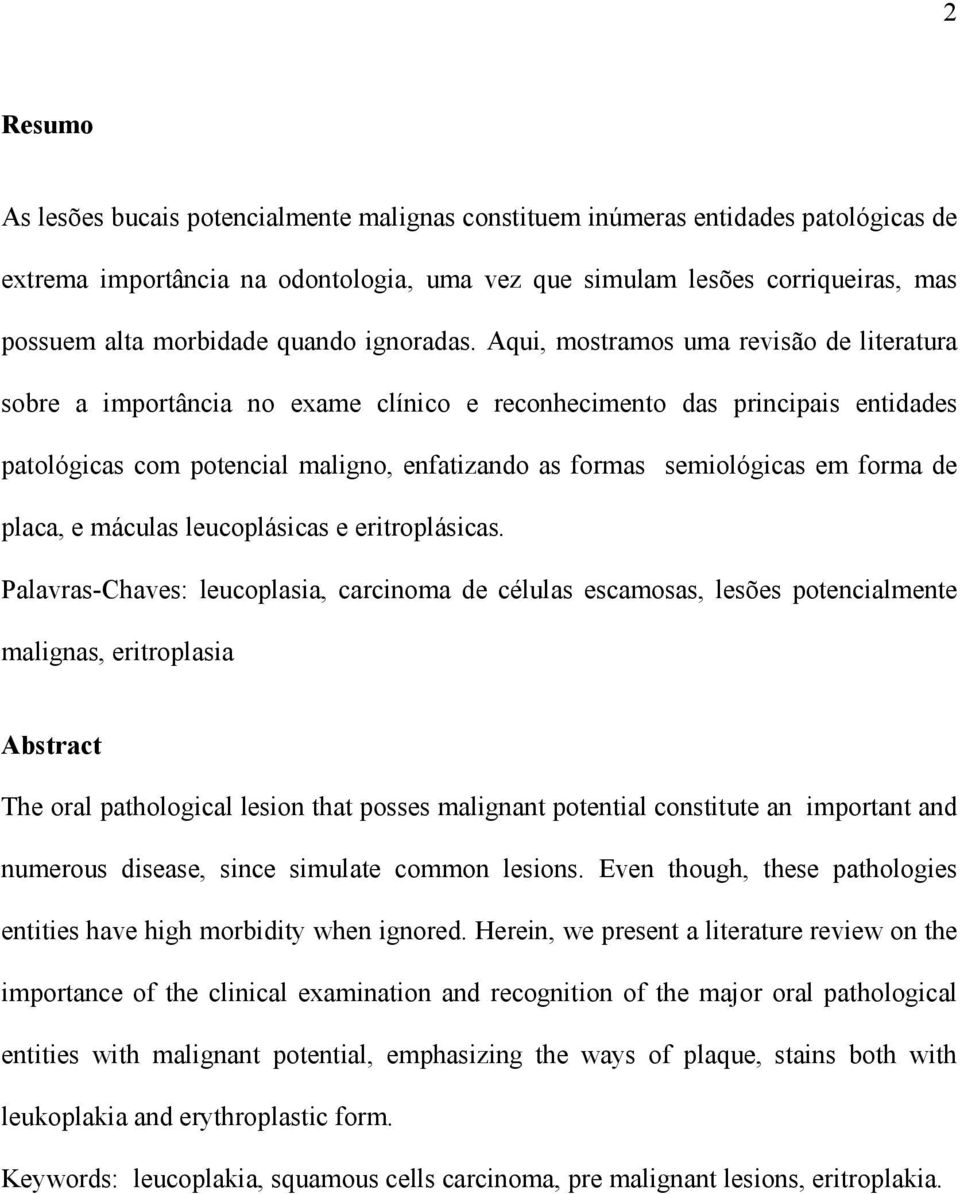 Aqui, mostramos uma revisão de literatura sobre a importância no exame clínico e reconhecimento das principais entidades patológicas com potencial maligno, enfatizando as formas semiológicas em forma