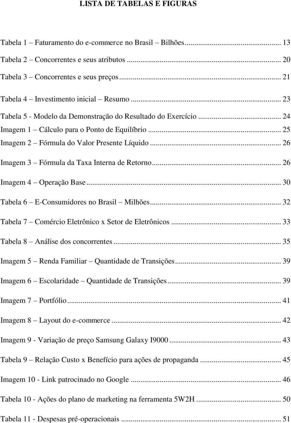 .. 25 Imagem 2 Fórmula do Valor Presente Líquido... 26 Imagem 3 Fórmula da Taxa Interna de Retorno... 26 Imagem 4 Operação Base... 30 Tabela 6 E-Consumidores no Brasil Milhões.