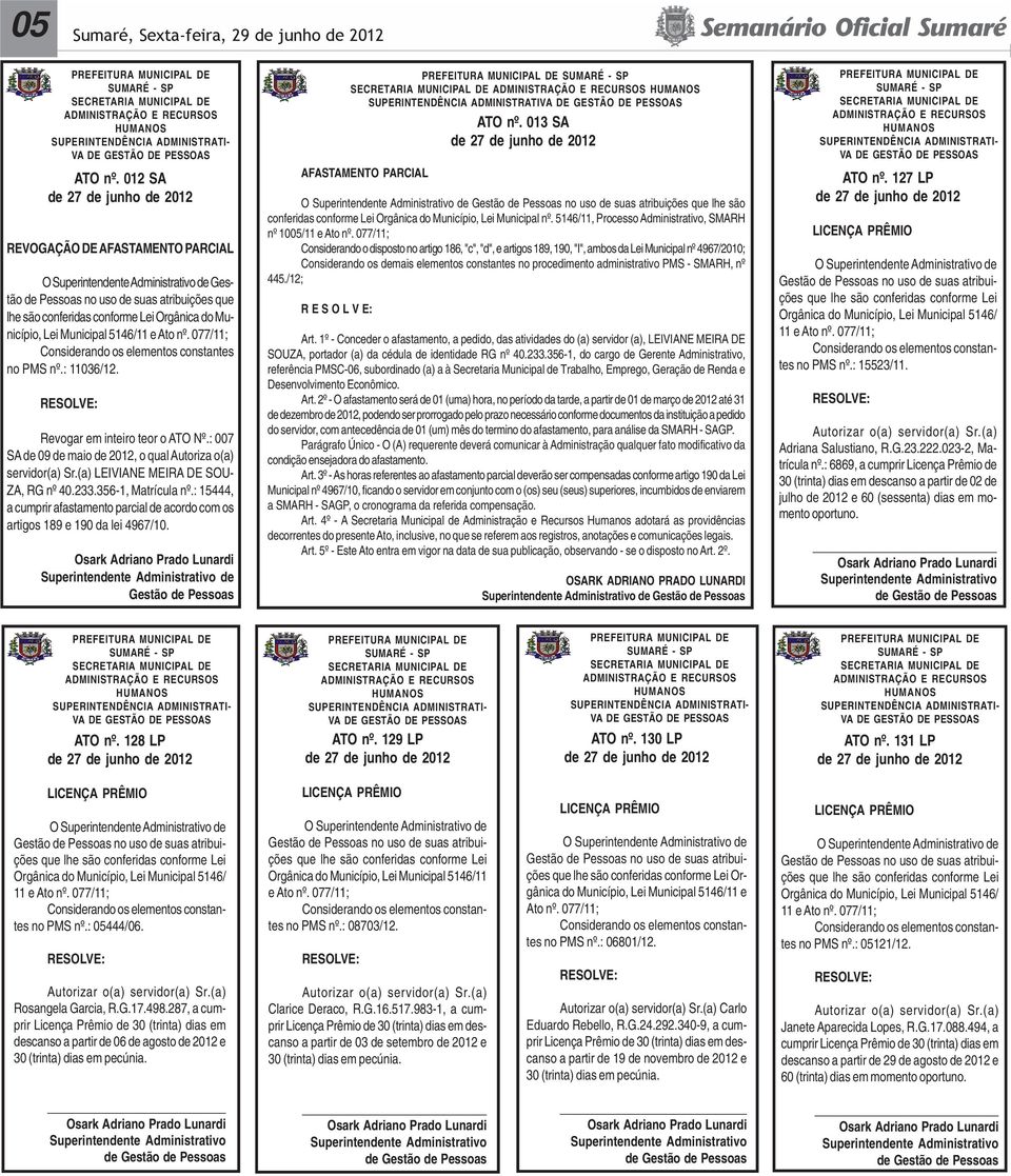 Município, Lei Municipal 5146/11 e Ato nº. 077/11; Considerando os elementos constantes no PMS nº.: 11036/12. RESOLVE: Revogar em inteiro teor o ATO Nº.