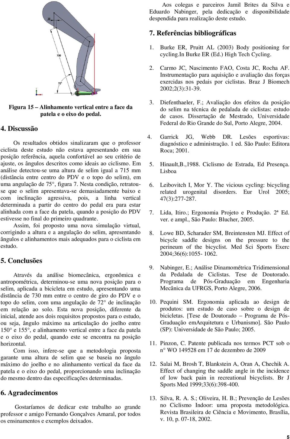 Instrumentação para aquisição e avaliação das forças exercidas nos pedais por ciclistas. Braz J Biomech 2002;2(3):31-39. Figura 15 Alinhamento vertical entre a face da patela e o eixo do pedal. 4.