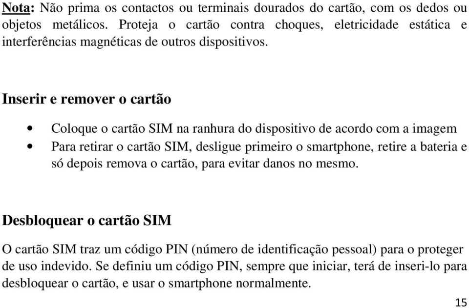 Inserir e remover o cartão Coloque o cartão SIM na ranhura do dispositivo de acordo com a imagem Para retirar o cartão SIM, desligue primeiro o smartphone, retire a