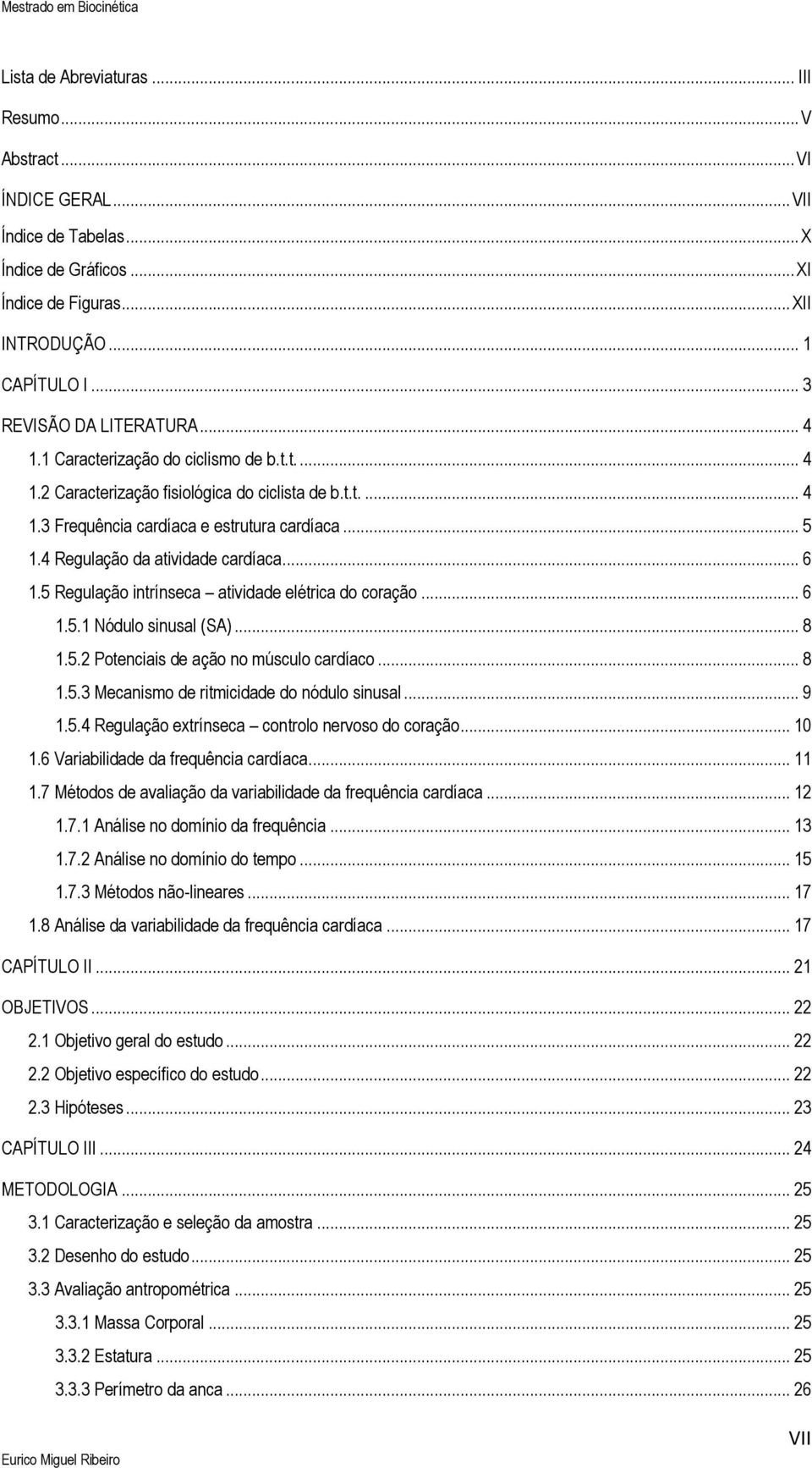 4 Regulação da atividade cardíaca... 6 1.5 Regulação intrínseca atividade elétrica do coração... 6 1.5.1 Nódulo sinusal (SA)... 8 1.5.2 Potenciais de ação no músculo cardíaco... 8 1.5.3 Mecanismo de ritmicidade do nódulo sinusal.