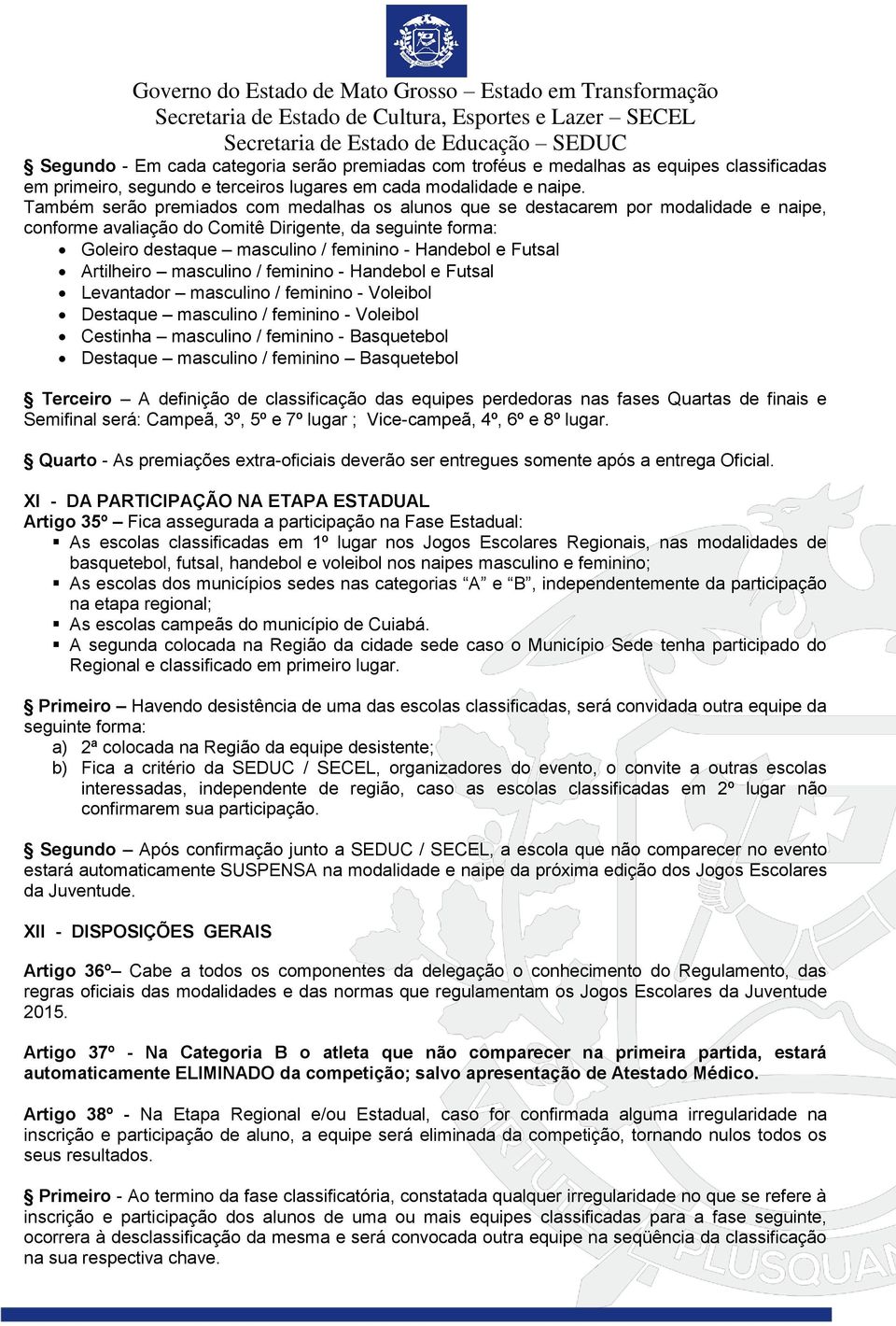 Futsal Artilheiro masculino / feminino - Handebol e Futsal Levantador masculino / feminino - Voleibol Destaque masculino / feminino - Voleibol Cestinha masculino / feminino - Basquetebol Destaque