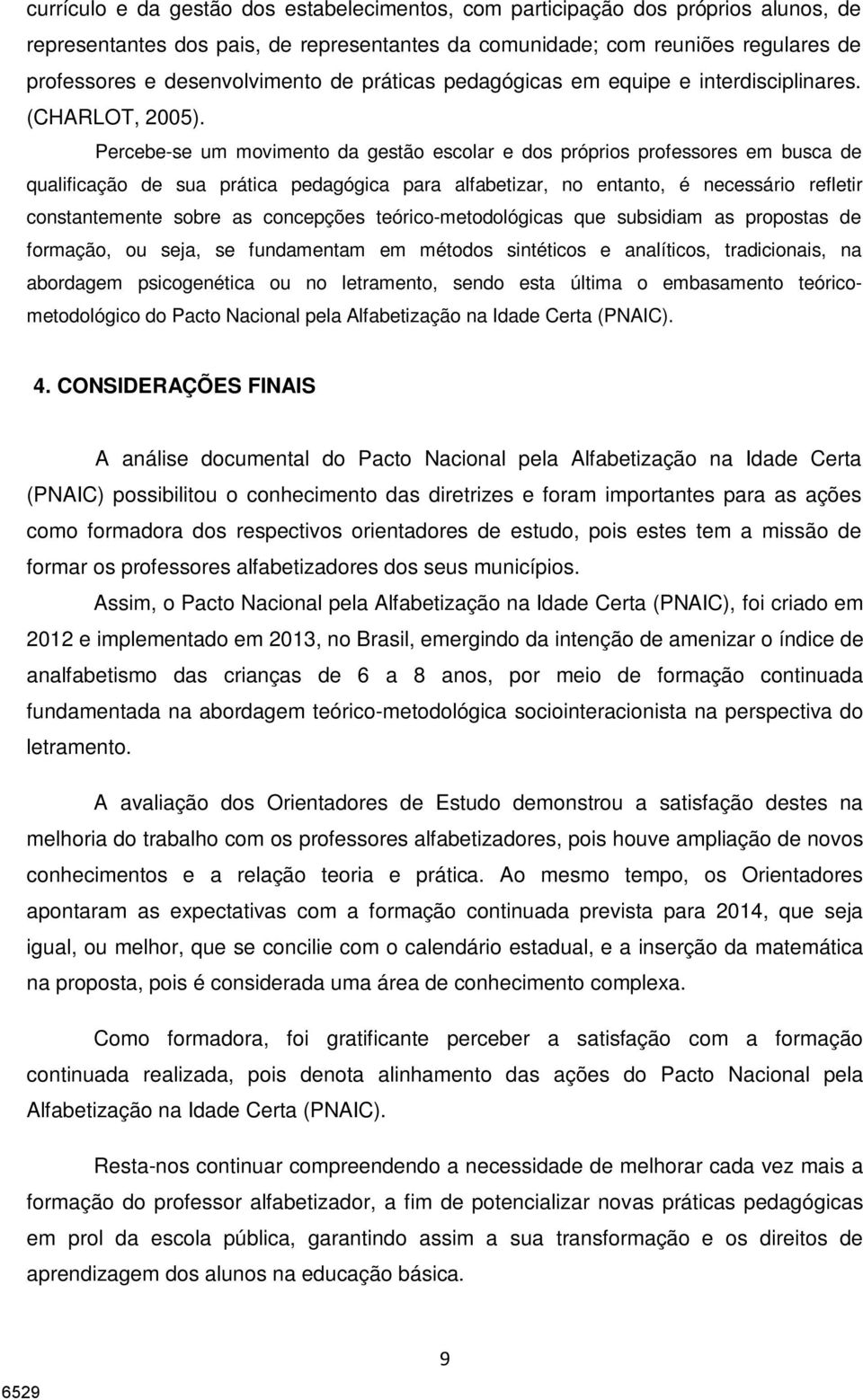 Percebe-se um movimento da gestão escolar e dos próprios professores em busca de qualificação de sua prática pedagógica para alfabetizar, no entanto, é necessário refletir constantemente sobre as