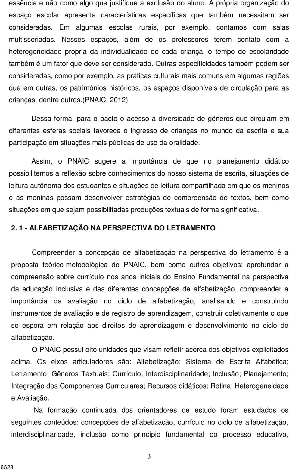 Nesses espaços, além de os professores terem contato com a heterogeneidade própria da individualidade de cada criança, o tempo de escolaridade também é um fator que deve ser considerado.