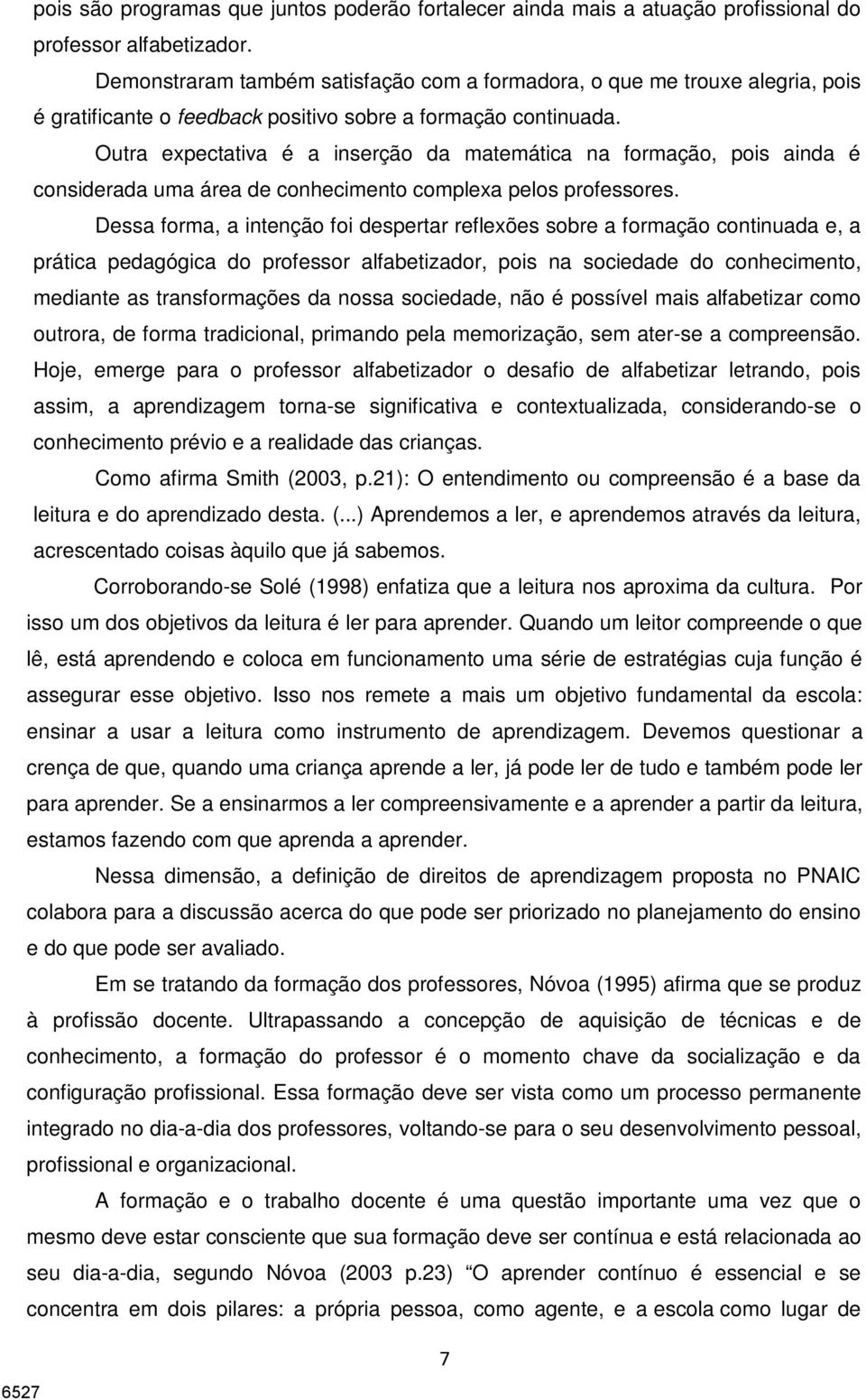 Outra expectativa é a inserção da matemática na formação, pois ainda é considerada uma área de conhecimento complexa pelos professores.