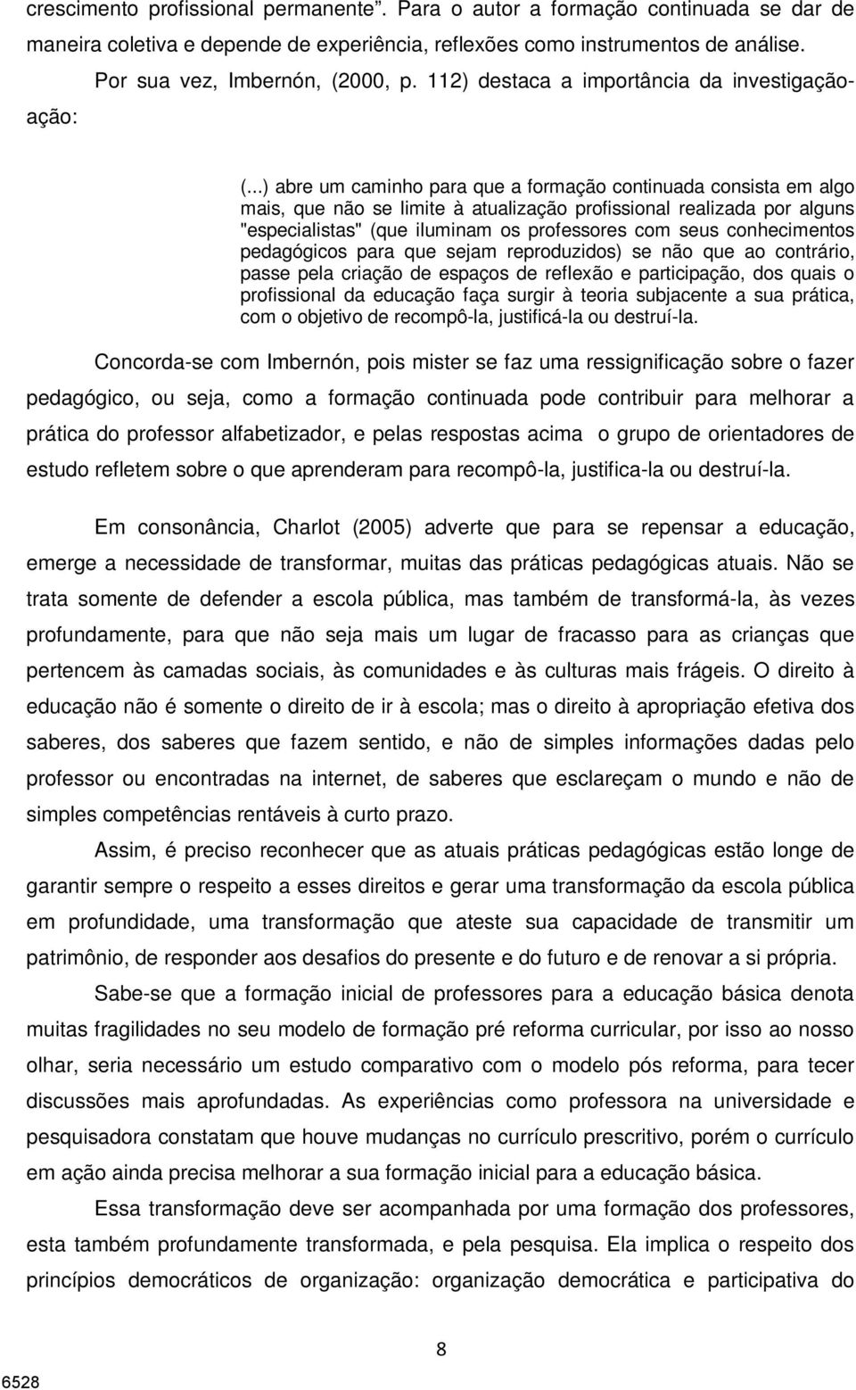 ..) abre um caminho para que a formação continuada consista em algo mais, que não se limite à atualização profissional realizada por alguns "especialistas" (que iluminam os professores com seus