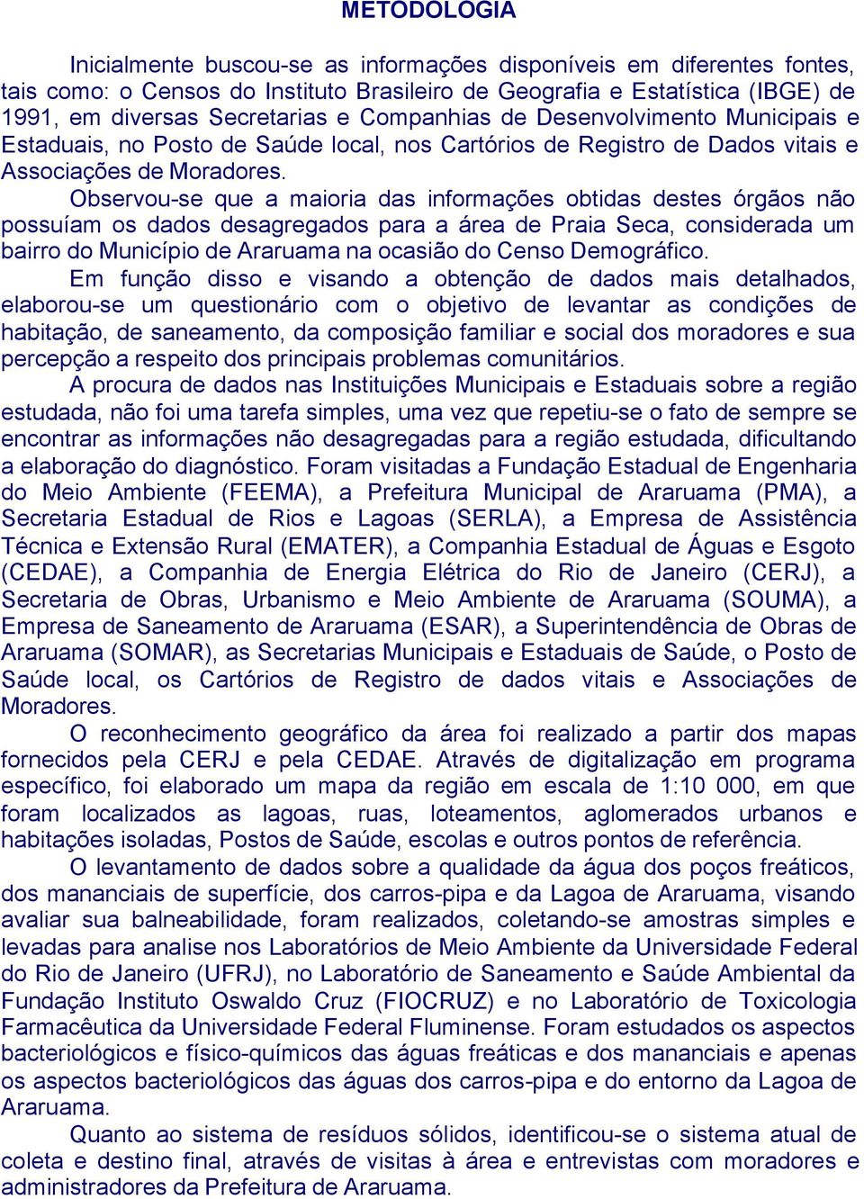 Observou-se que a maioria das informações obtidas destes órgãos não possuíam os dados desagregados para a área de Praia Seca, considerada um bairro do Município de Araruama na ocasião do Censo