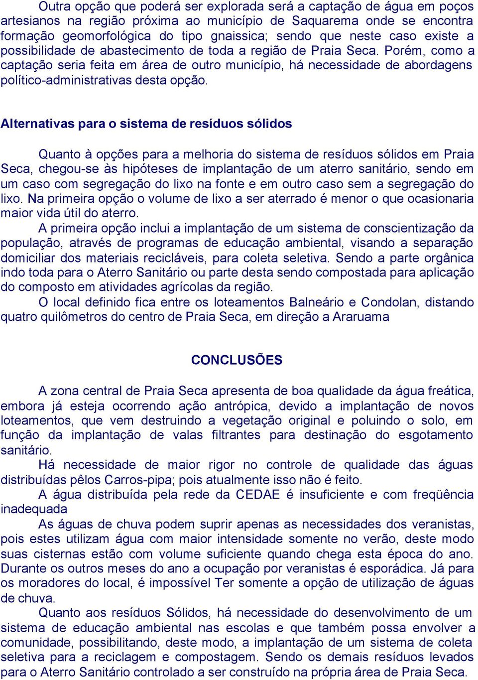 Porém, como a captação seria feita em área de outro município, há necessidade de abordagens político-administrativas desta opção.