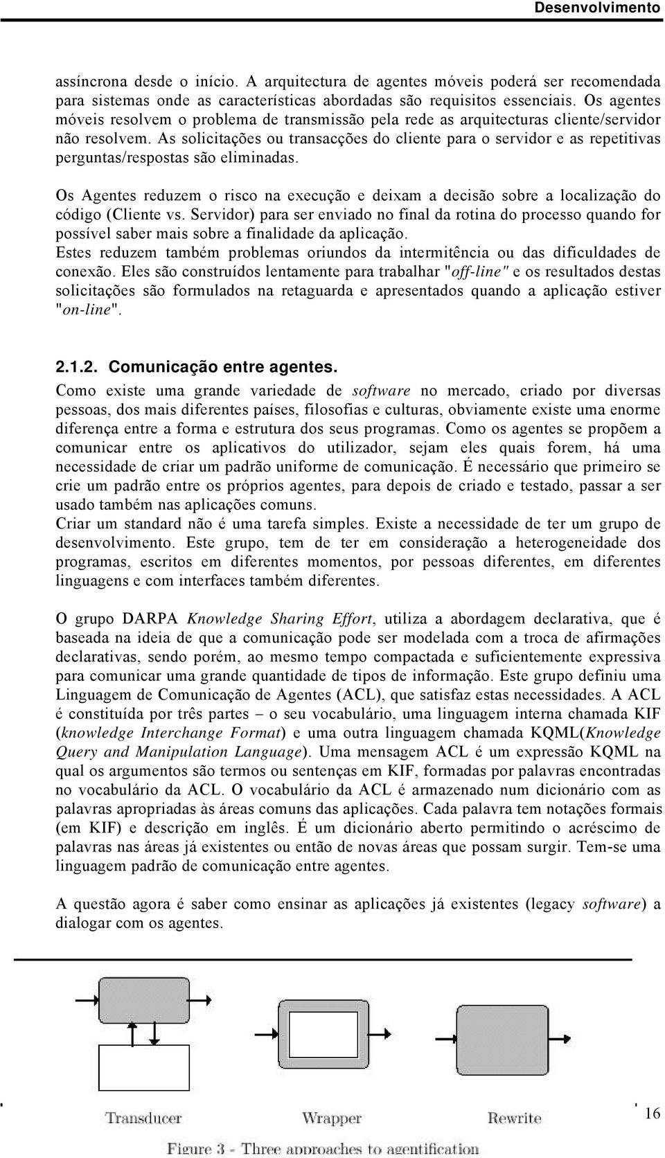 As solicitações ou transacções do cliente para o servidor e as repetitivas perguntas/respostas são eliminadas.