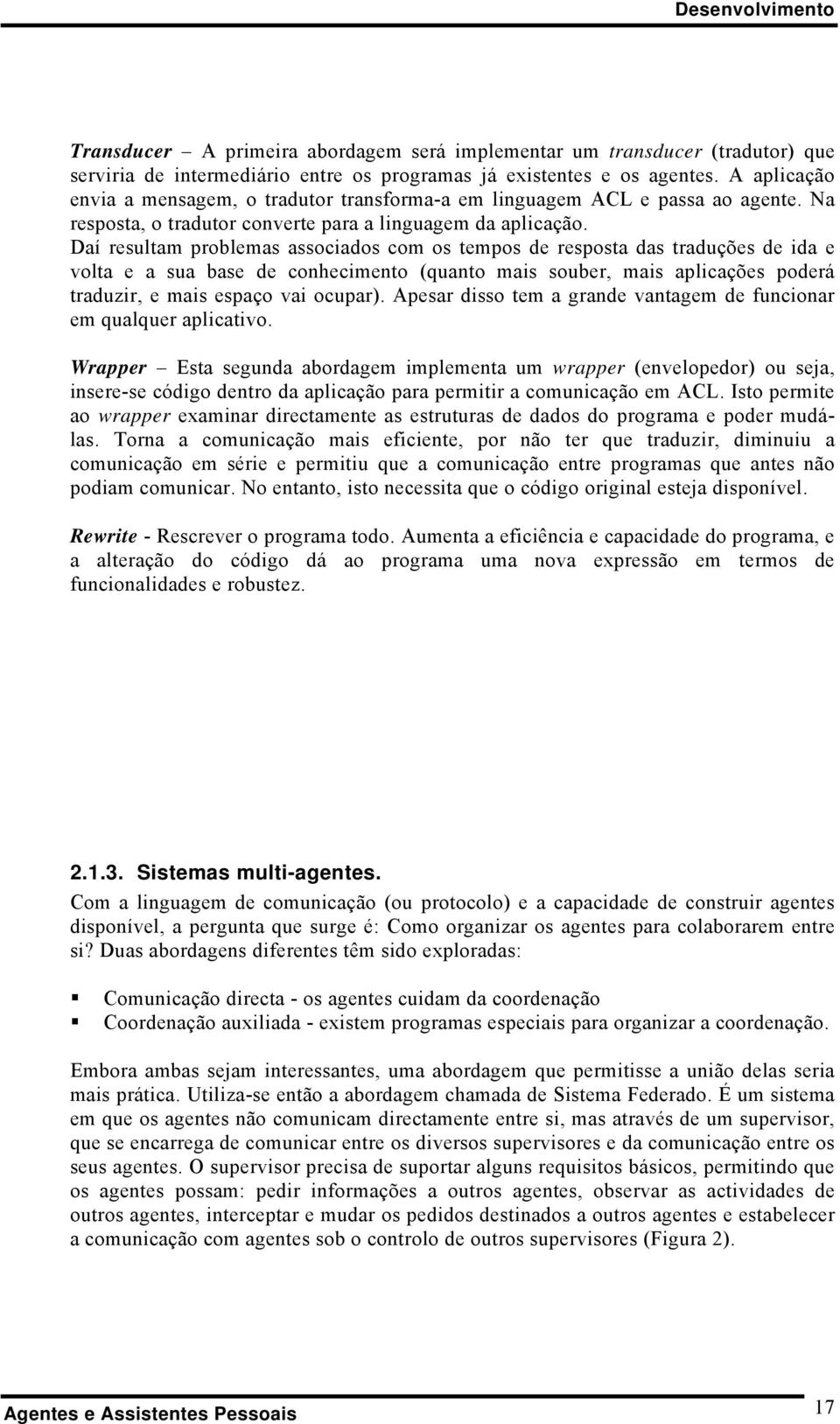 Daí resultam problemas associados com os tempos de resposta das traduções de ida e volta e a sua base de conhecimento (quanto mais souber, mais aplicações poderá traduzir, e mais espaço vai ocupar).