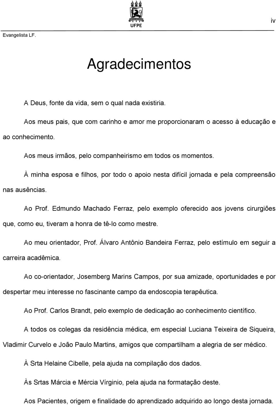 Edmundo Machado Ferraz, pelo exemplo oferecido aos jovens cirurgiões que, como eu, tiveram a honra de tê-lo como mestre. Ao meu orientador, Prof.