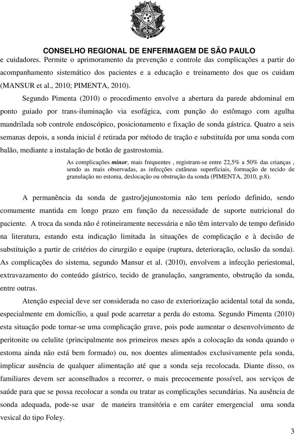 Segundo Pimenta (2010) o procedimento envolve a abertura da parede abdominal em ponto guiado por trans-iluminação via esofágica, com punção do estômago com agulha mandrilada sob controle endoscópico,