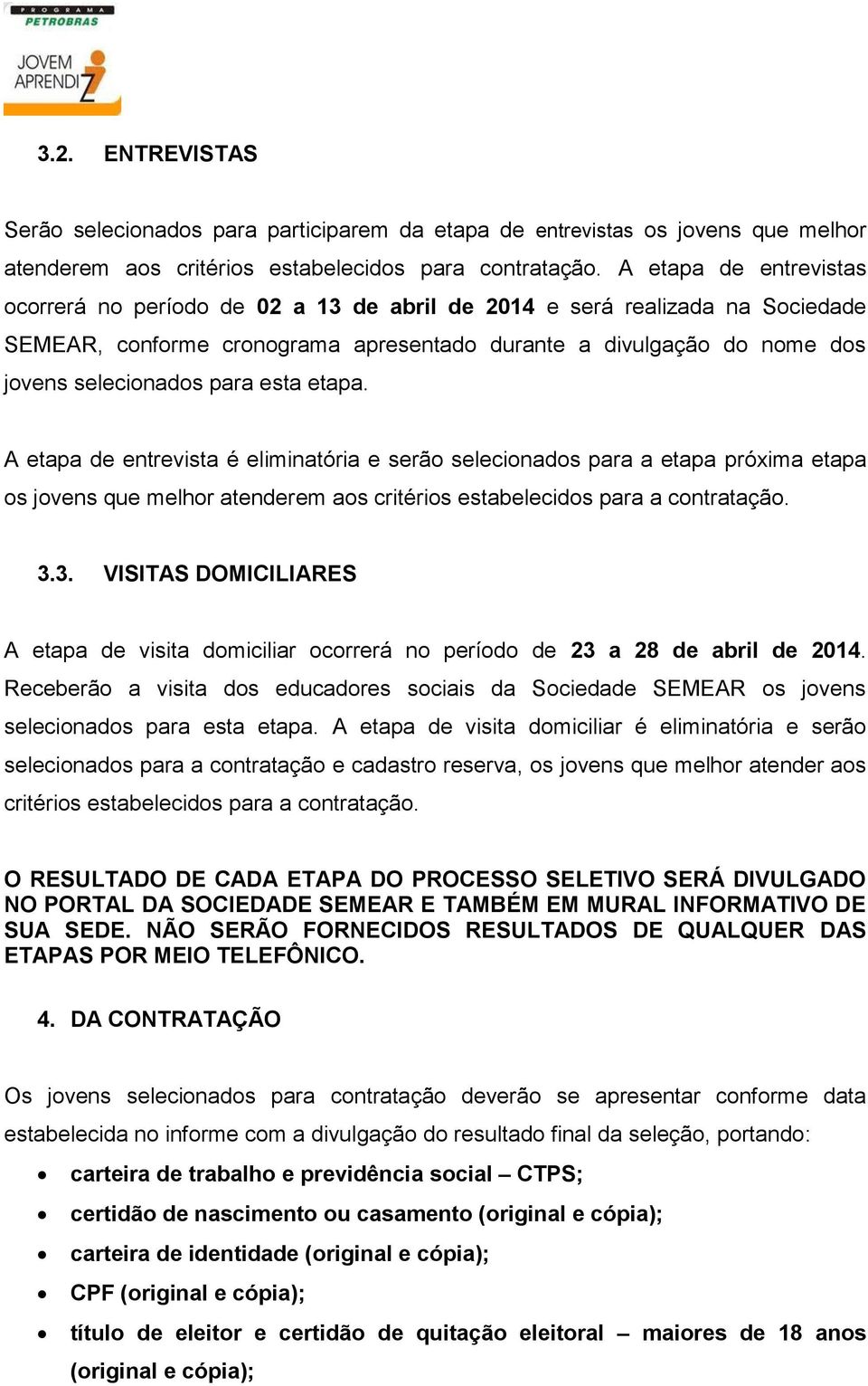 esta etapa. A etapa de entrevista é eliminatória e serão selecionados para a etapa próxima etapa os jovens que melhor atenderem aos critérios estabelecidos para a contratação. 3.