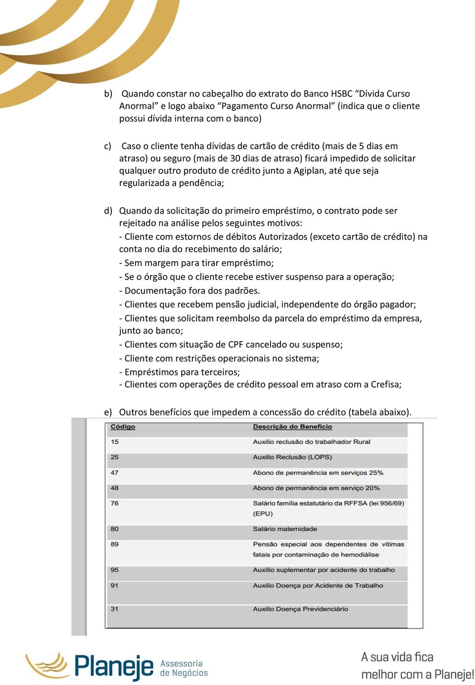 a pendência; d) Quando da solicitação do primeiro empréstimo, o contrato pode ser rejeitado na análise pelos seguintes motivos: - Cliente com estornos de débitos Autorizados (exceto cartão de