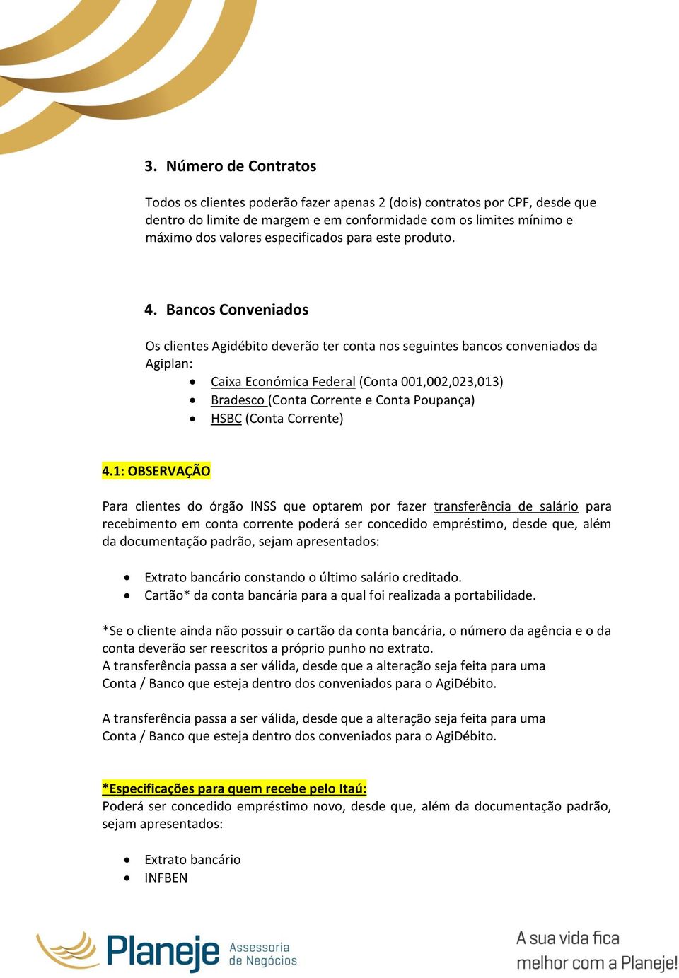 Bancos Conveniados Os clientes Agidébito deverão ter conta nos seguintes bancos conveniados da Agiplan: Caixa Económica Federal (Conta 001,002,023,013) Bradesco (Conta Corrente e Conta Poupança) HSBC