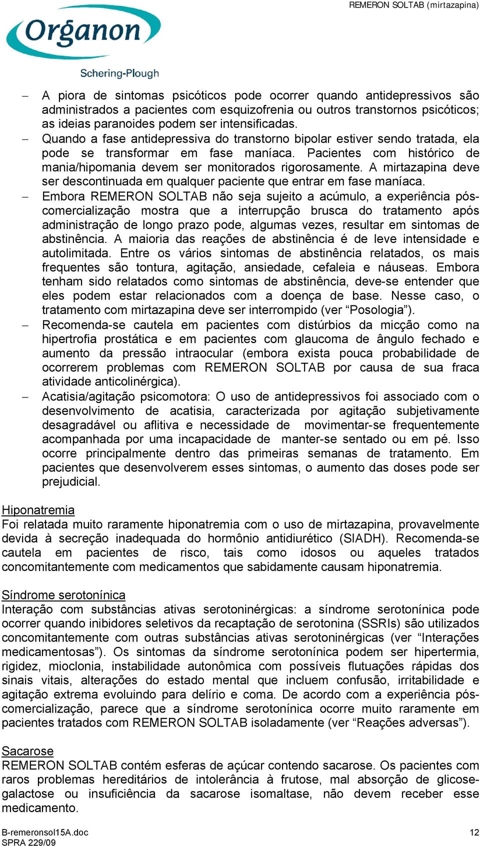 A mirtazapina deve ser descontinuada em qualquer paciente que entrar em fase maníaca.