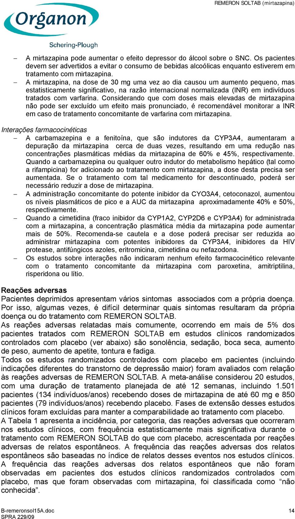 Considerando que com doses mais elevadas de mirtazapina não pode ser excluído um efeito mais pronunciado, é recomendável monitorar a INR em caso de tratamento concomitante de varfarina com