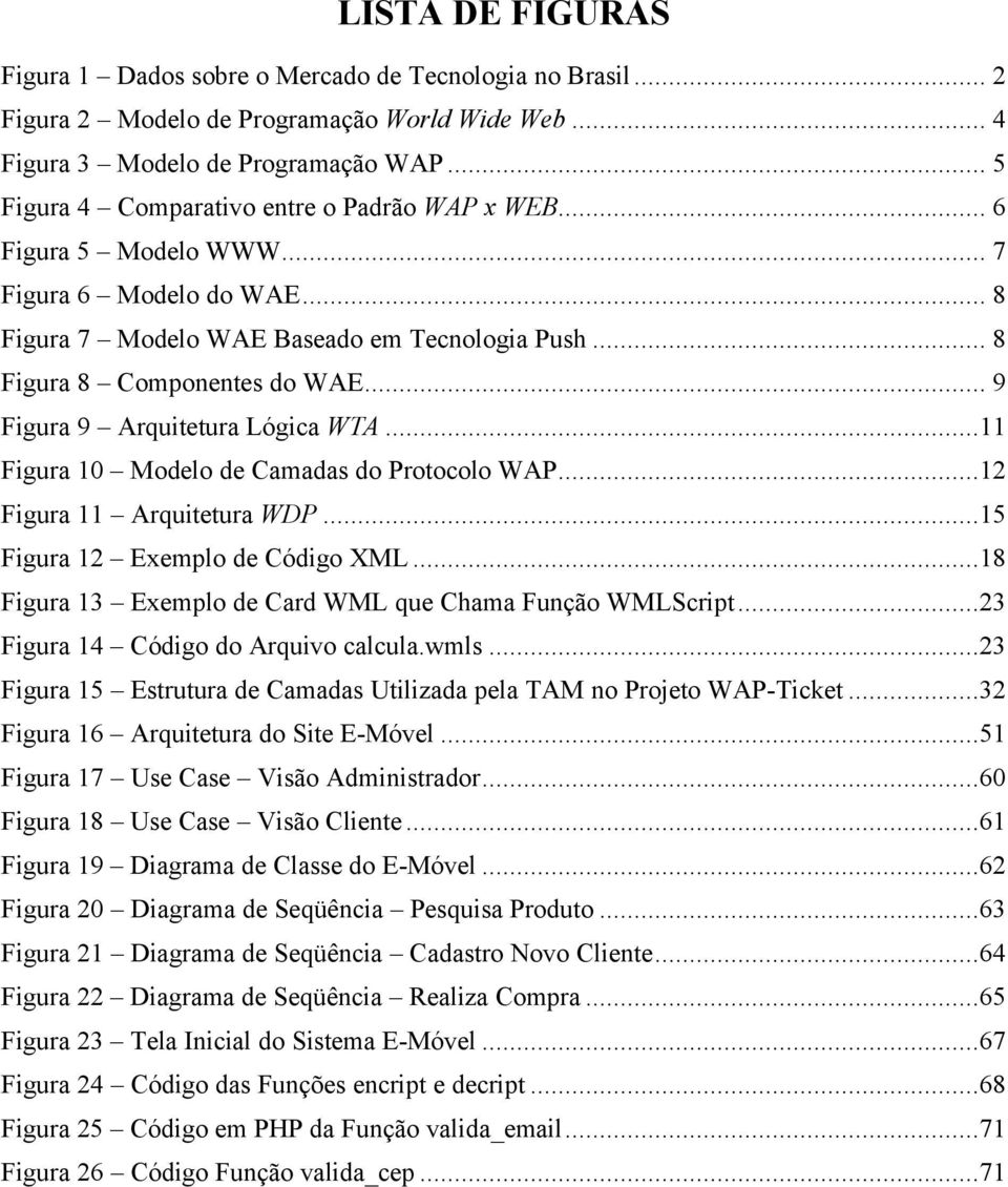 .. 9 Figura 9 Arquitetura Lógica WTA...11 Figura 10 Modelo de Camadas do Protocolo WAP...12 Figura 11 Arquitetura WDP...15 Figura 12 Exemplo de Código XML.