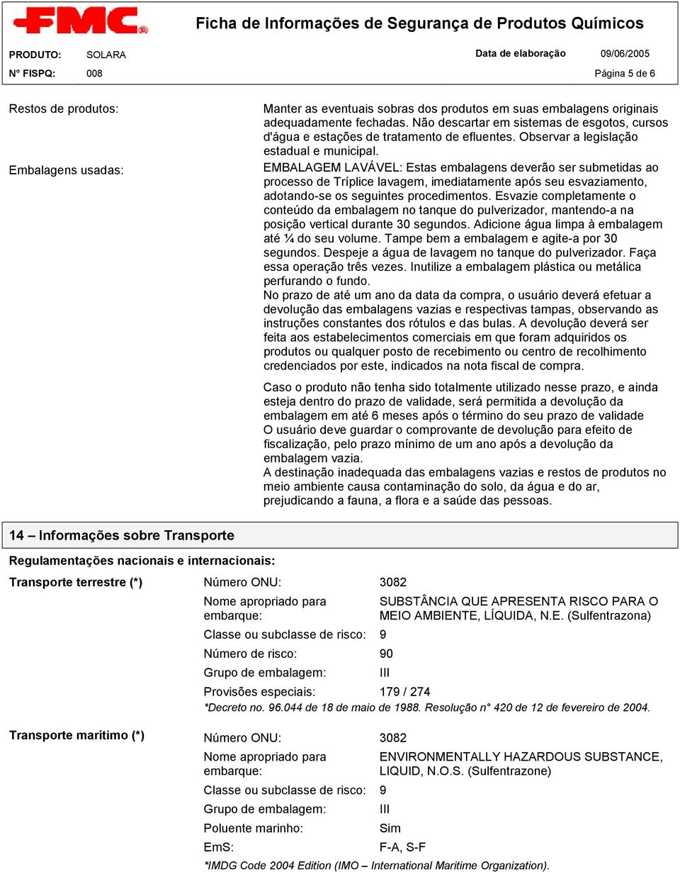 EMBALAGEM LAVÁVEL: Estas embalagens deverão ser submetidas ao processo de Tríplice lavagem, imediatamente após seu esvaziamento, adotando-se os seguintes procedimentos.