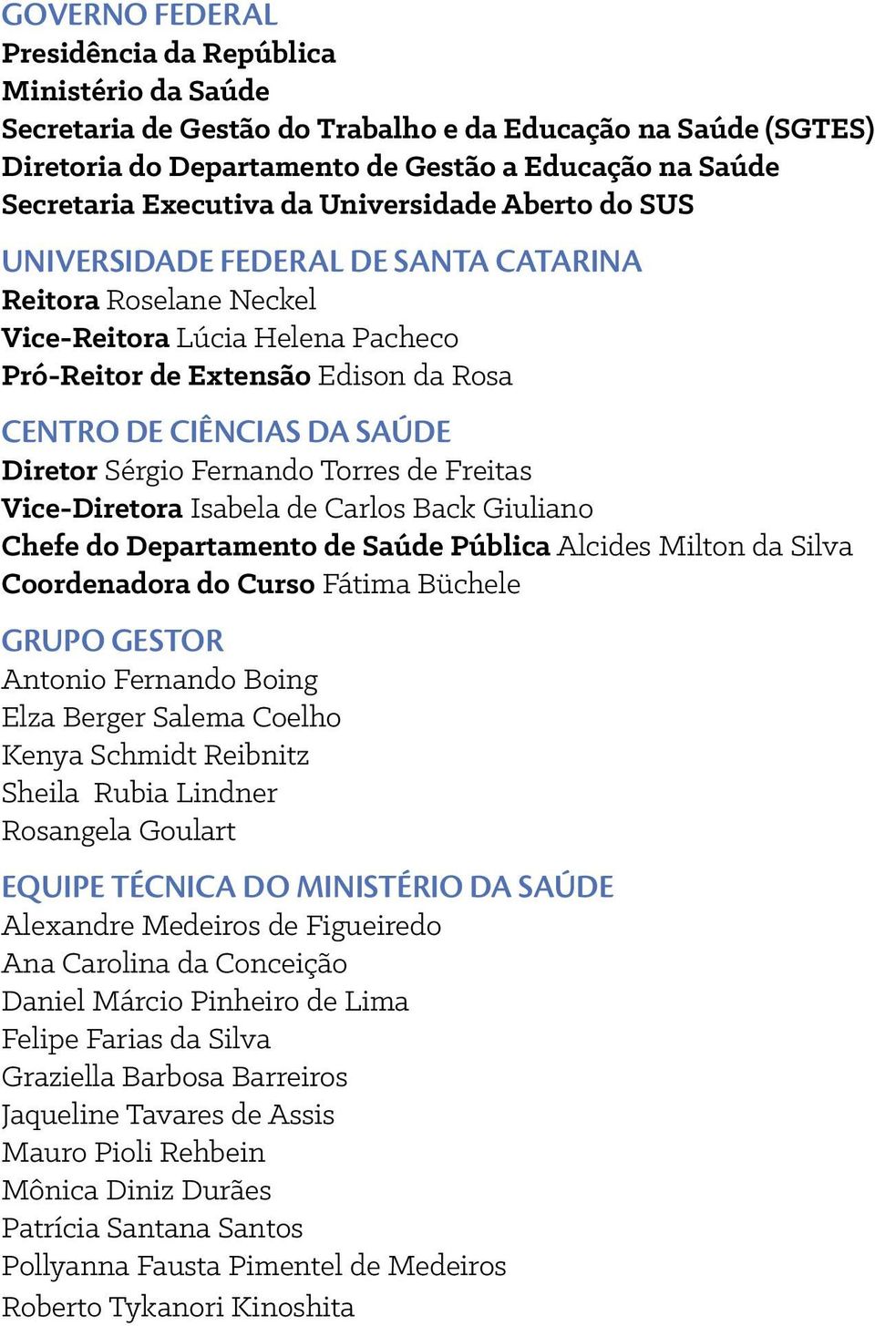 SAÚDE Diretor Sérgio Fernando Torres de Freitas Vice-Diretora Isabela de Carlos Back Giuliano Chefe do Departamento de Saúde Pública Alcides Milton da Silva Coordenadora do Curso Fátima Büchele GRUPO