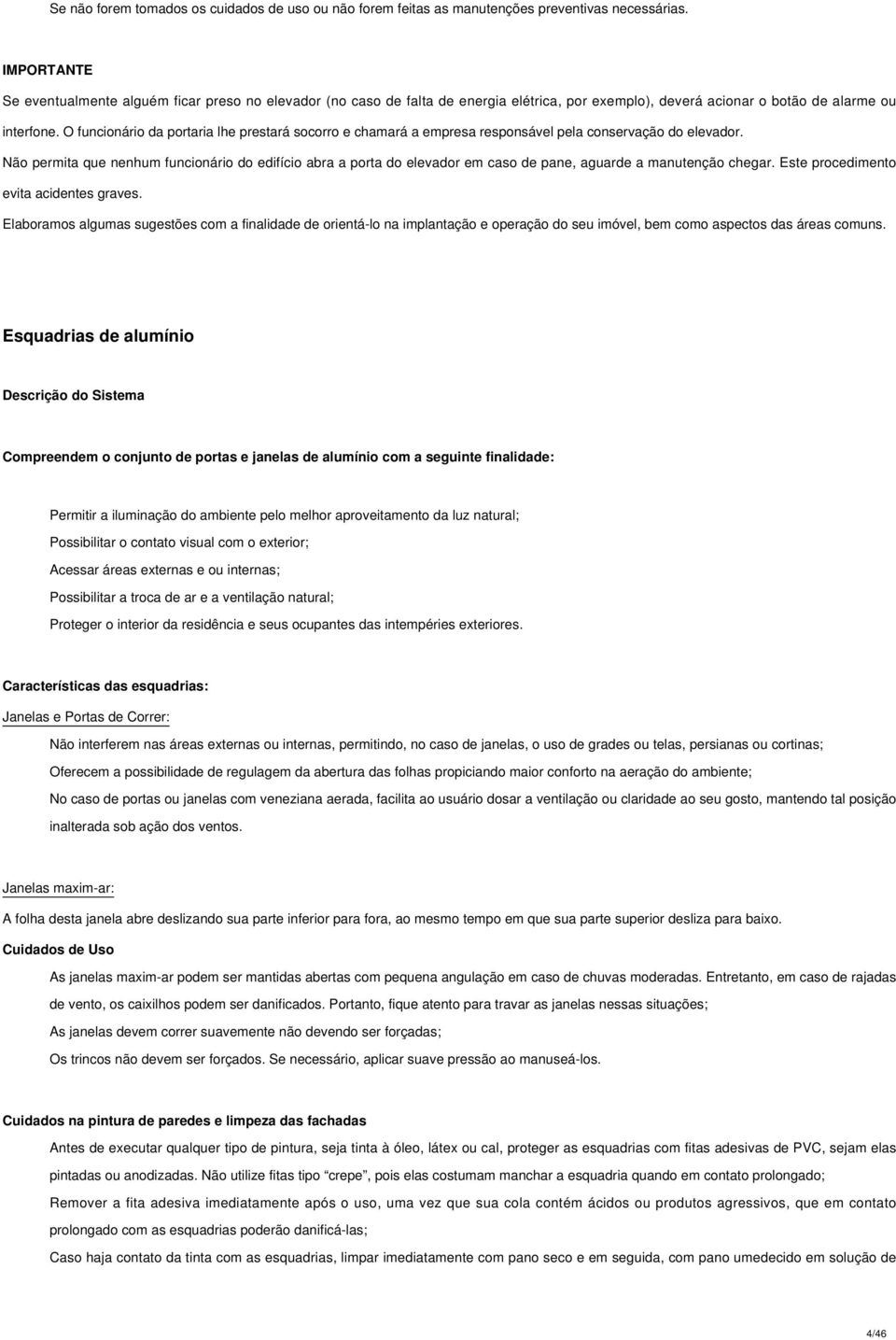 O funcionário da portaria lhe prestará socorro e chamará a empresa responsável pela conservação do elevador.