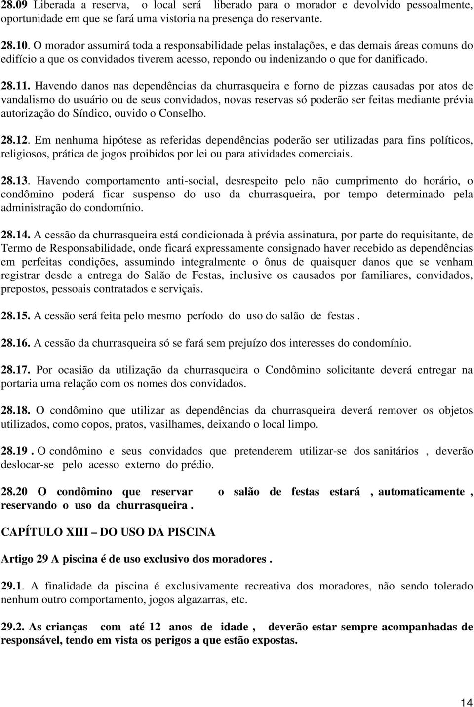 Havendo danos nas dependências da churrasqueira e forno de pizzas causadas por atos de vandalismo do usuário ou de seus convidados, novas reservas só poderão ser feitas mediante prévia autorização do