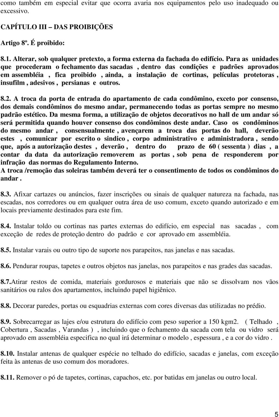 Para as unidades que procederam o fechamento das sacadas, dentro das condições e padrões aprovados em assembléia, fica proibido, ainda, a instalação de cortinas, películas protetoras, insufilm,