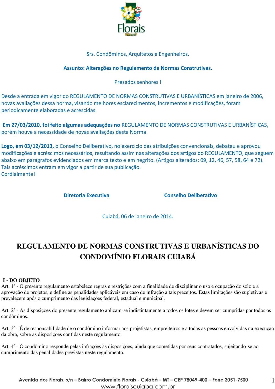 periodicamente elaboradas e acrescidas. Em 27/03/2010, foi feito algumas adequações no REGULAMENTO DE NORMAS CONSTRUTIVAS E URBANÍSTICAS, porém houve a necessidade de novas avaliações desta Norma.