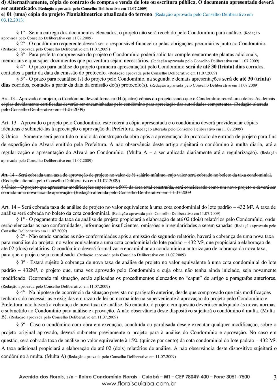 2013) 1º - Sem a entrega dos documentos elencados, o projeto não será recebido pelo Condomínio para análise. (Redação aprovada pelo Conselho Deliberativo em 11.07.