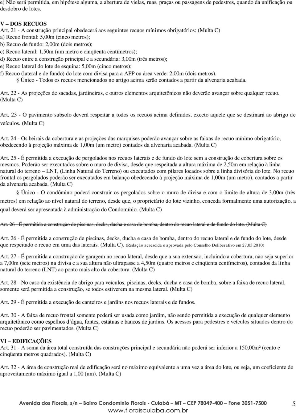 metro e cinqüenta centímetros); d) Recuo entre a construção principal e a secundária: 3,00m (três metros); e) Recuo lateral do lote de esquina: 5,00m (cinco metros); f) Recuo (lateral e de fundo) do