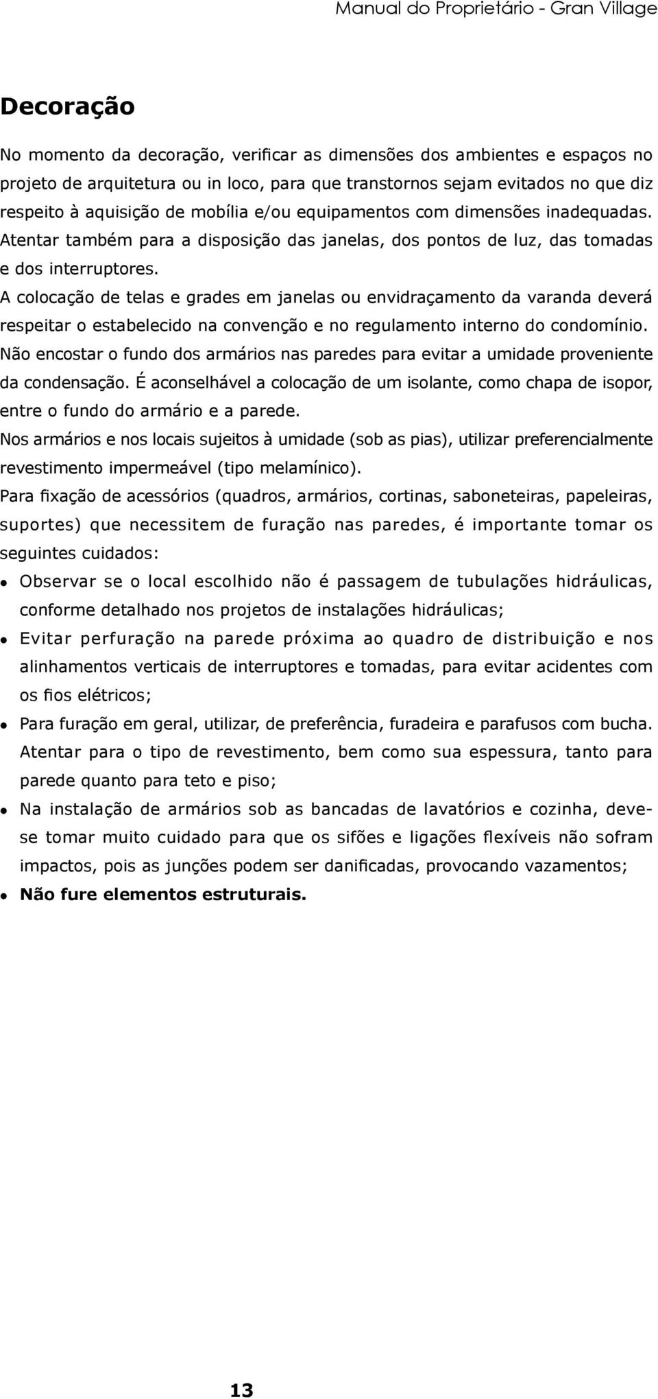 A colocação de telas e grades em janelas ou envidraçamento da varanda deverá respeitar o estabelecido na convenção e no regulamento interno do condomínio.