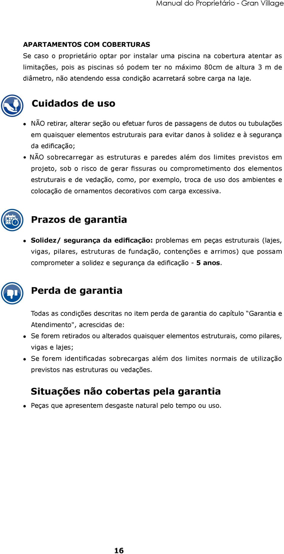 Cuidados de uso NÃO retirar, alterar seção ou efetuar furos de passagens de dutos ou tubulações em quaisquer elementos estruturais para evitar danos à solidez e à segurança da edificação; NÃO