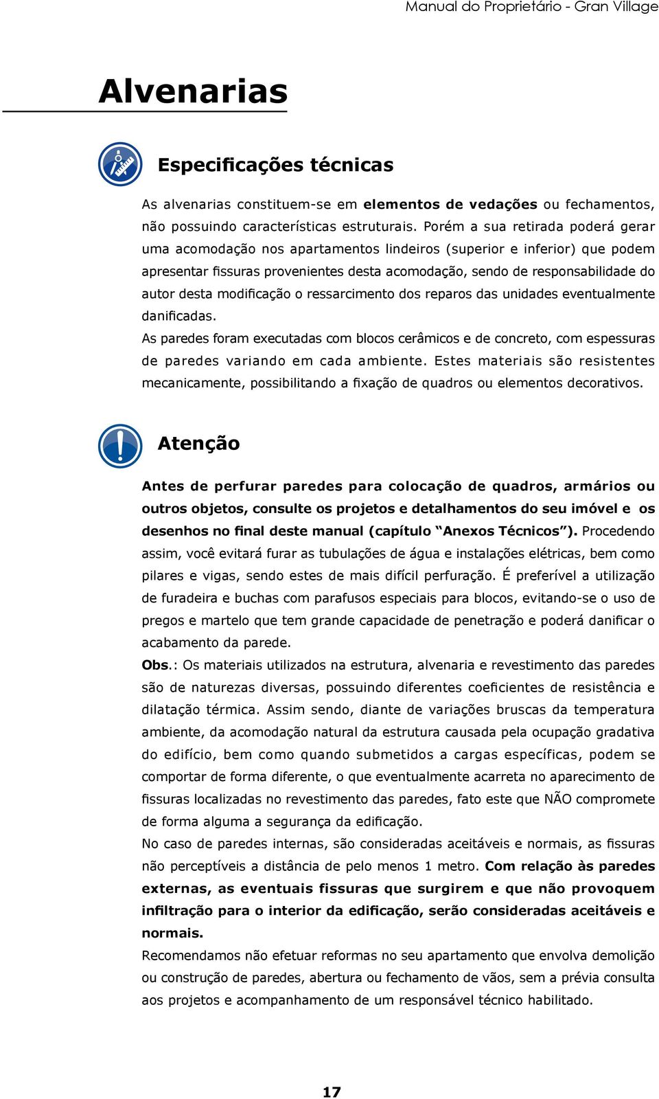 modificação o ressarcimento dos reparos das unidades eventualmente danificadas. As paredes foram executadas com blocos cerâmicos e de concreto, com espessuras de paredes variando em cada ambiente.