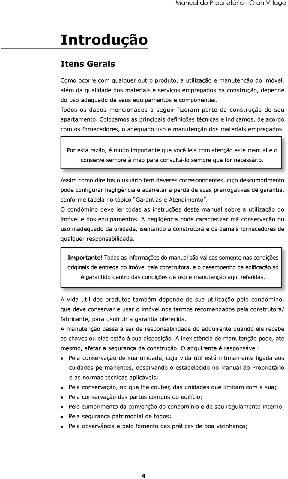 Colocamos as principais definições técnicas e indicamos, de acordo com os fornecedores, o adequado uso e manutenção dos materiais empregados.