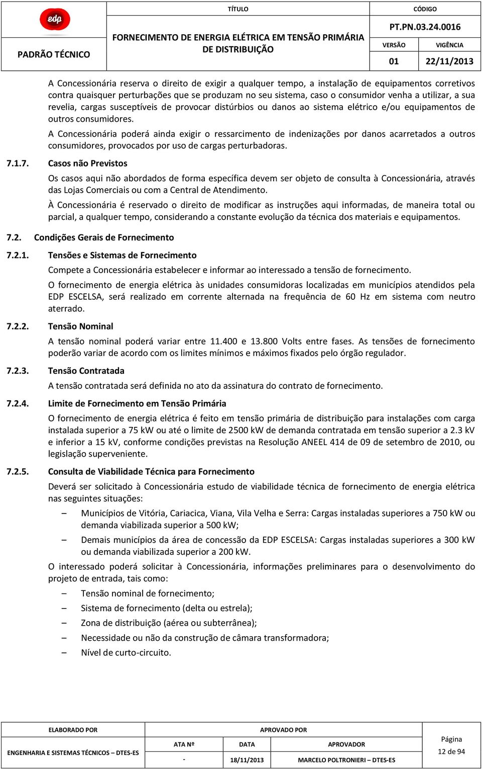 A Concessionária poderá ainda exigir o ressarcimento de indenizações por danos acarretados a outros consumidores, provocados por uso de cargas perturbadoras. 7.