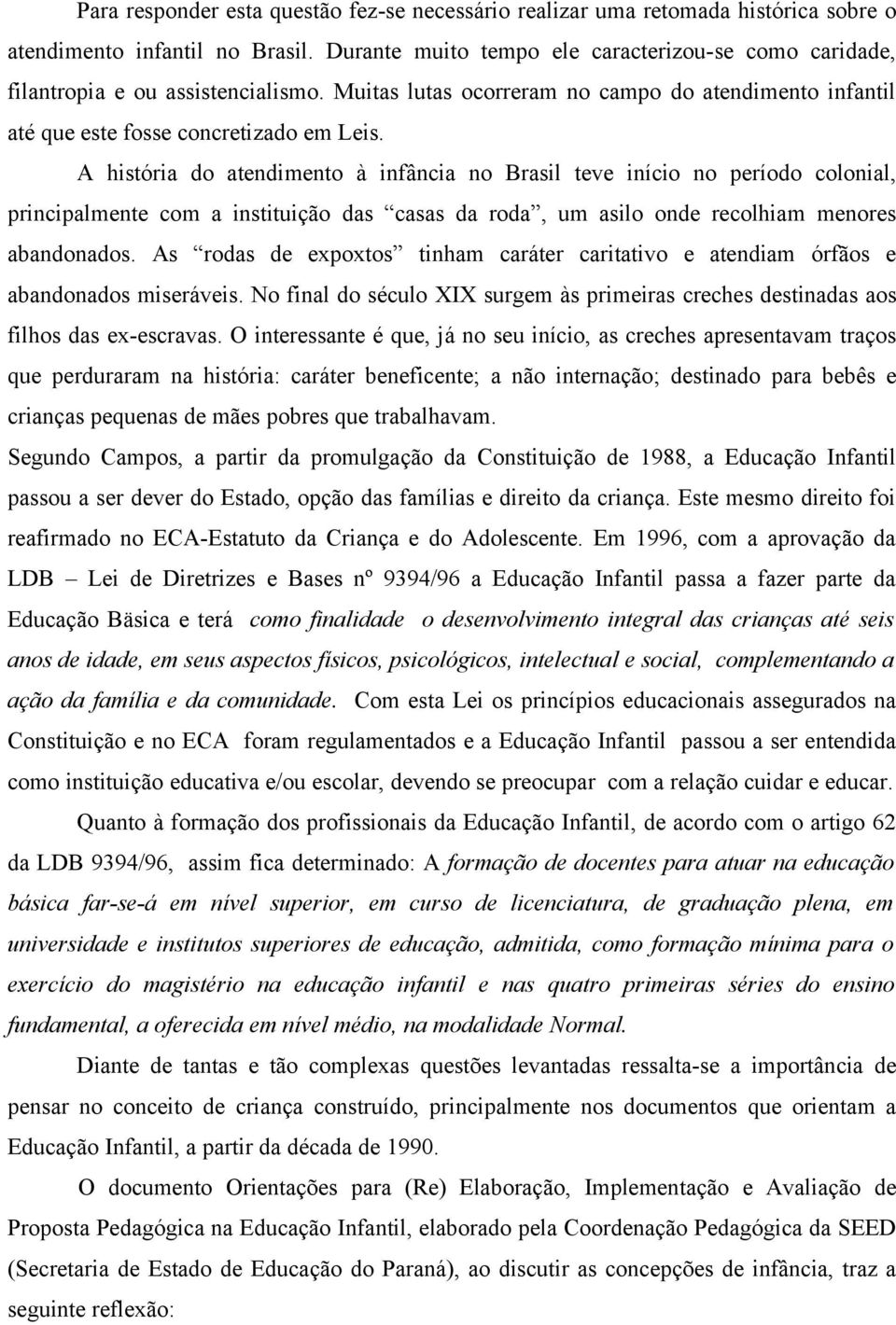 A história do atendimento à infância no Brasil teve início no período colonial, principalmente com a instituição das casas da roda, um asilo onde recolhiam menores abandonados.