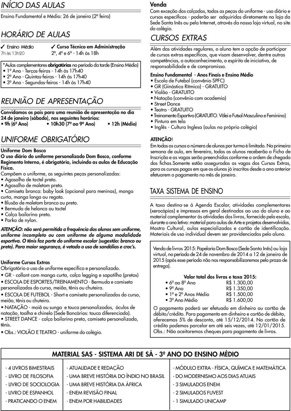 os pais para uma reunião de apresentação no dia 24 de janeiro (sábado), nos seguintes horários: 9h (6º Ano) 10h30 (7º ao 9º Ano) 12h (Médio) UNIFORME OBRIGATÓRIO Uniforme Dom Bosco O uso diário do