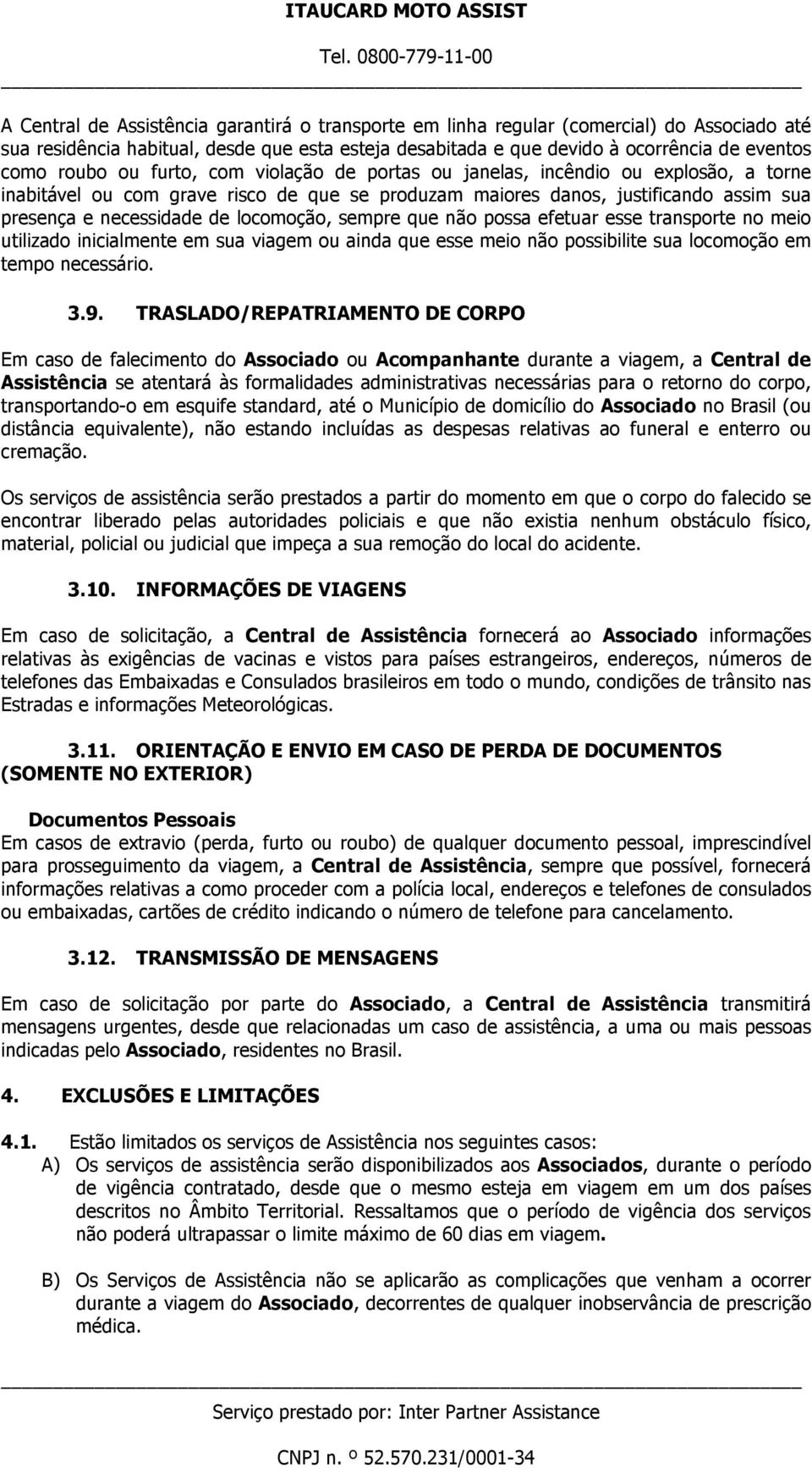 sempre que não possa efetuar esse transporte no meio utilizado inicialmente em sua viagem ou ainda que esse meio não possibilite sua locomoção em tempo necessário. 3.9.