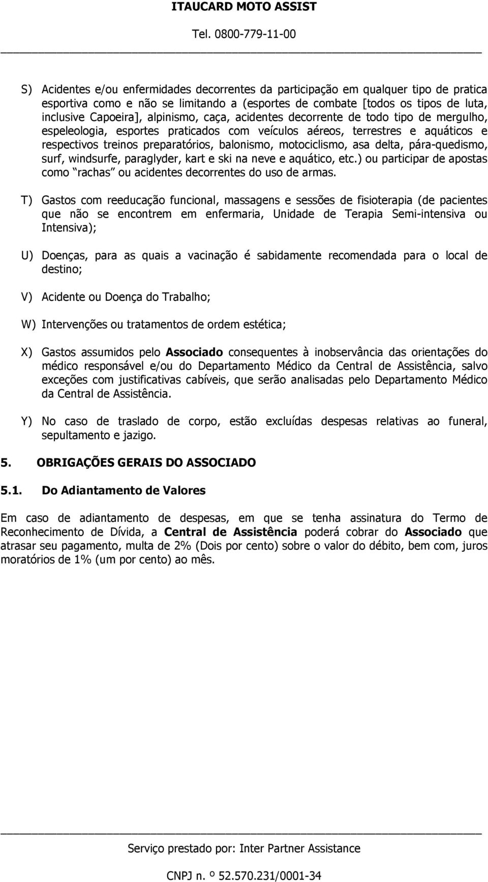 motociclismo, asa delta, pára-quedismo, surf, windsurfe, paraglyder, kart e ski na neve e aquático, etc.) ou participar de apostas como rachas ou acidentes decorrentes do uso de armas.