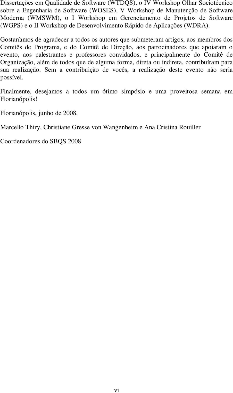 Gostaríamos de agradecer a todos os autores que submeteram artigos, aos membros dos Comitês de Programa, e do Comitê de Direção, aos patrocinadores que apoiaram o evento, aos palestrantes e