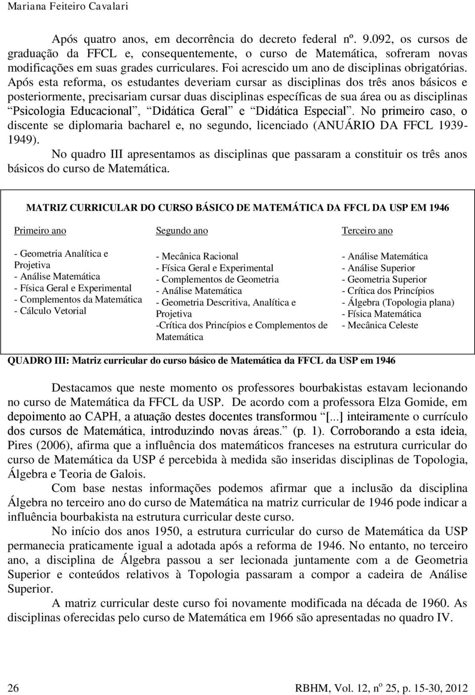 Após esta reforma, os estudantes deveriam cursar as disciplinas dos três anos básicos e posteriormente, precisariam cursar duas disciplinas específicas de sua área ou as disciplinas Psicologia