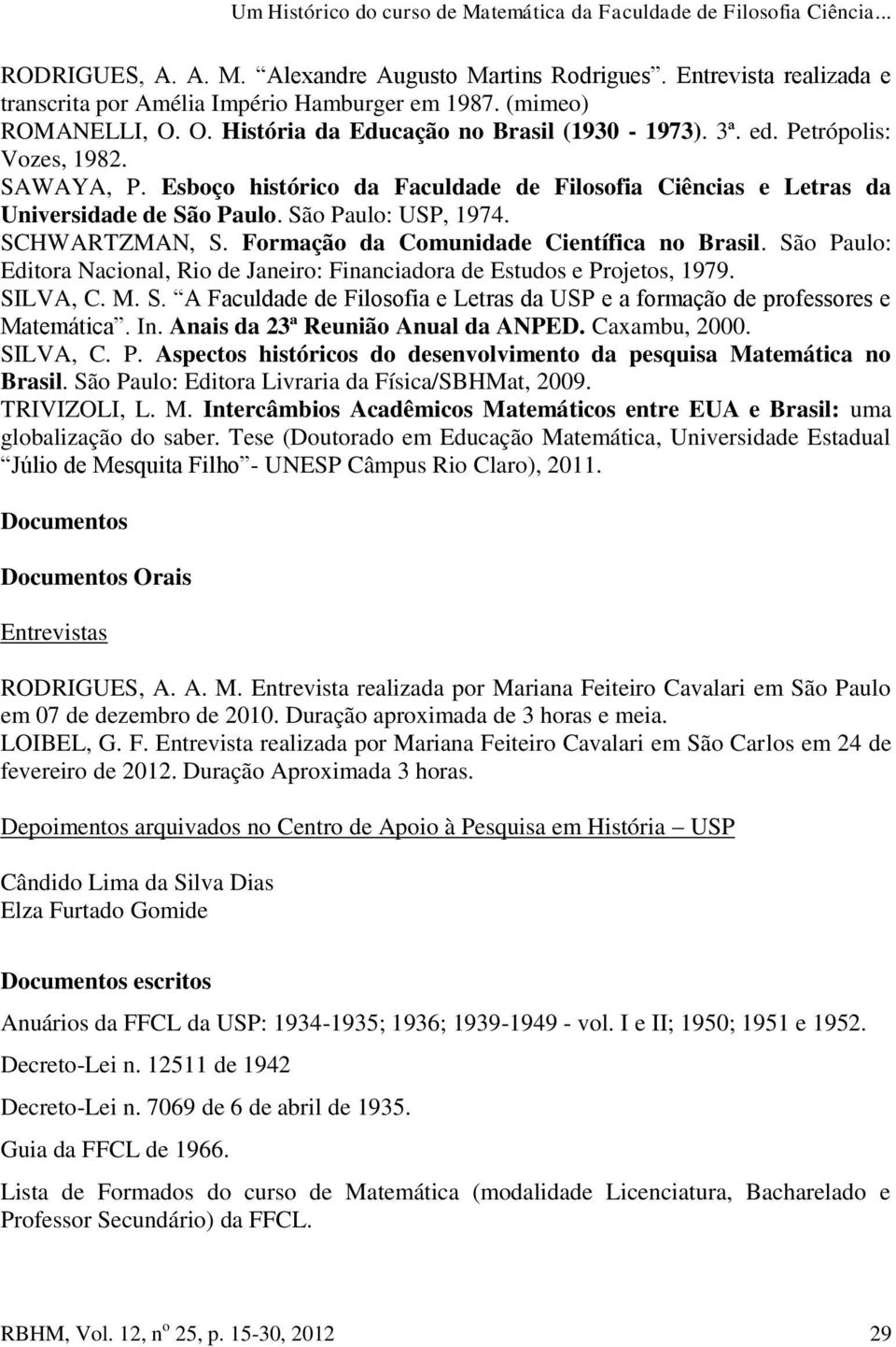 Esboço histórico da Faculdade de Filosofia Ciências e Letras da Universidade de São Paulo. São Paulo: USP, 1974. SCHWARTZMAN, S. Formação da Comunidade Científica no Brasil.