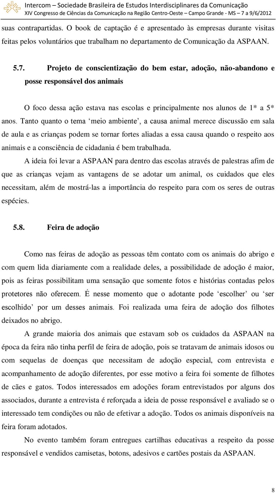 Tanto quanto o tema meio ambiente, a causa animal merece discussão em sala de aula e as crianças podem se tornar fortes aliadas a essa causa quando o respeito aos animais e a consciência de cidadania