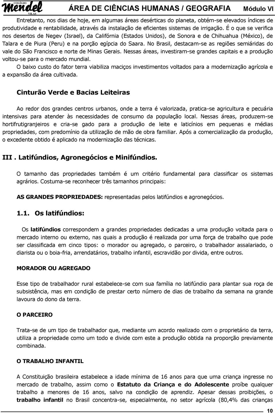 No Brasil, destacam-se as regiões semiáridas do vale do São Francisco e norte de Minas Gerais. Nessas áreas, investiram-se grandes capitais e a produção voltou-se para o mercado mundial.